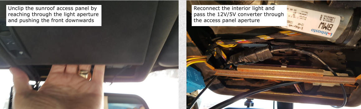 Unclip the sunroof access panel by reaching through the light aperture and pushing the front downwards Reconnect the interior light and pass the 12V/5V converter through the access panel aperture