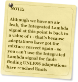 NOTE:  Although we have an air leak, the Integrated Lambda signal at this point is back to a value of 1 - thats because adaptations have got the mixture correct again - so you cant use the Integrated Lambda signal for fault-finding UNLESS adaptations have reached limits